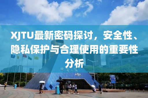 XJTU最新密码探讨，安全性、隐私保护与合理使用的重要性分析