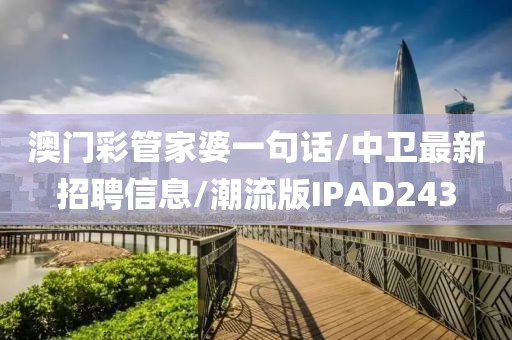 澳门彩管家婆一句话/中卫最新招聘信息/潮流版IPAD243