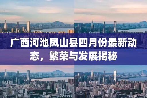 广西河池凤山县四月份最新动态，繁荣与发展揭秘
