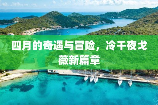 四月的奇遇与冒险，冷千夜戈薇新篇章