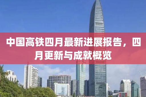 中国高铁四月最新进展报告，四月更新与成就概览