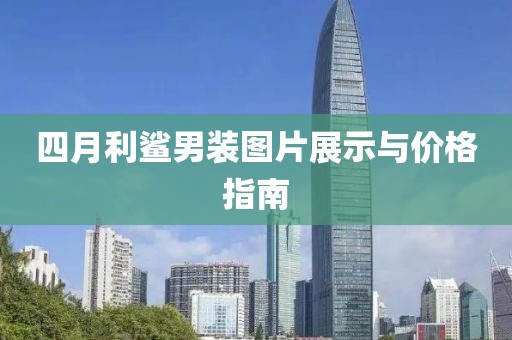四月利鲨男装图片展示与价格指南
