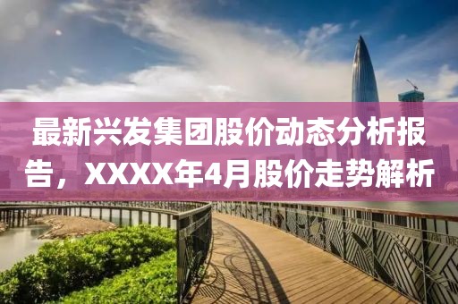 最新兴发集团股价动态分析报告，XXXX年4月股价走势解析