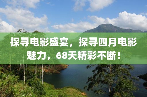 探寻电影盛宴，探寻四月电影魅力，68天精彩不断！