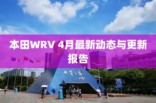 本田WRV 4月最新动态与更新报告