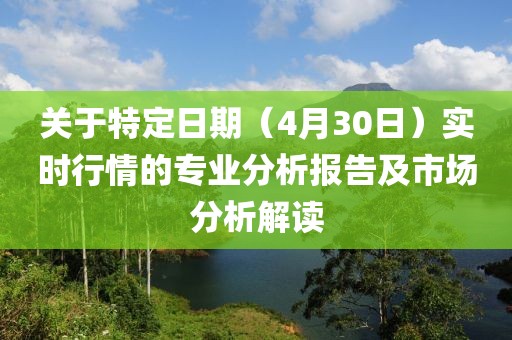 关于特定日期（4月30日）实时行情的专业分析报告及市场分析解读