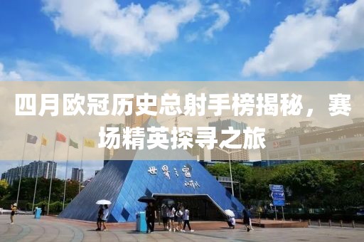 四月欧冠历史总射手榜揭秘，赛场精英探寻之旅