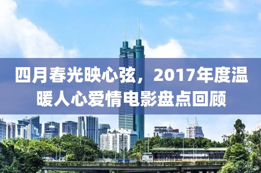 四月春光映心弦，2017年度温暖人心爱情电影盘点回顾
