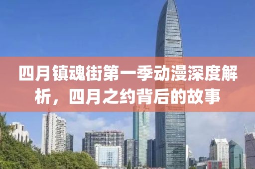 四月镇魂街第一季动漫深度解析，四月之约背后的故事