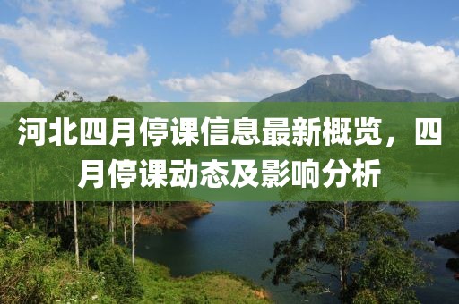 河北四月停课信息最新概览，四月停课动态及影响分析