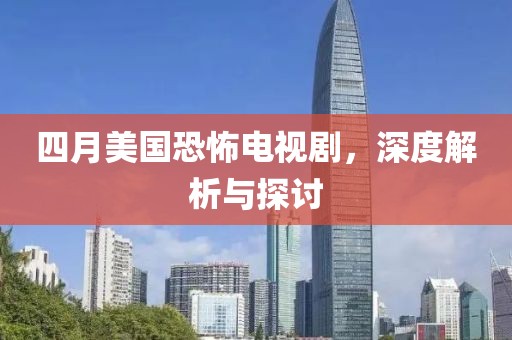 四月美国恐怖电视剧，深度解析与探讨