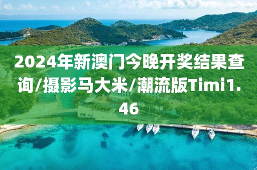 2024年新澳门今晚开奖结果查询/摄影马大米/潮流版Timi1.46