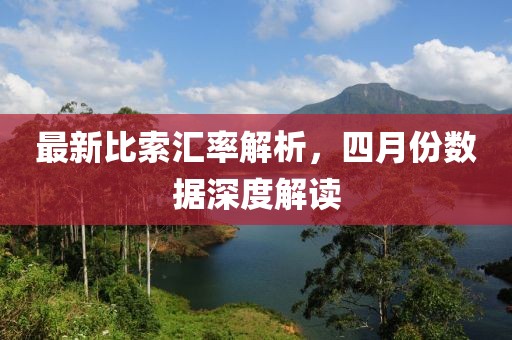 最新比索汇率解析，四月份数据深度解读