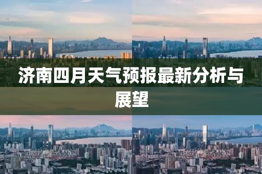 济南四月天气预报最新分析与展望