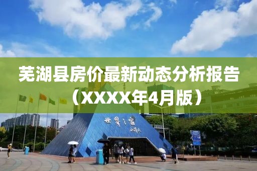 芜湖县房价最新动态分析报告（XXXX年4月版）