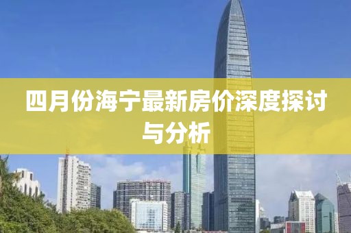 四月份海宁最新房价深度探讨与分析