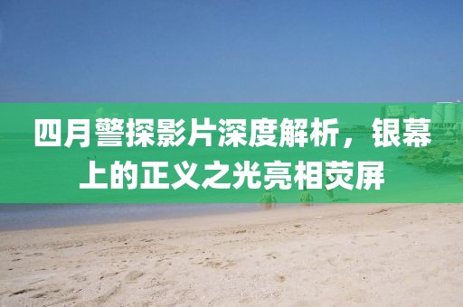 四月警探影片深度解析，银幕上的正义之光亮相荧屏