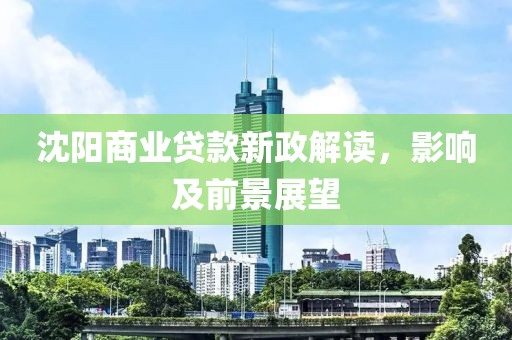 沈阳商业贷款新政解读，影响及前景展望