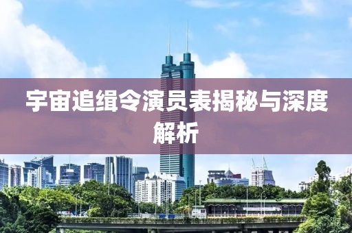 宇宙追缉令演员表揭秘与深度解析