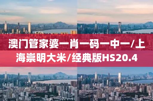 澳门管家婆一肖一码一中一/上海崇明大米/经典版HS20.4