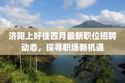 济阳上好佳四月最新职位招聘动态，探寻职场新机遇