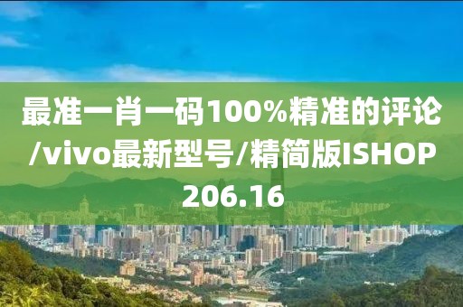 最准一肖一码100%精准的评论/vivo最新型号/精简版ISHOP206.16