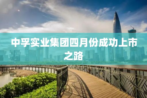 中孚实业集团四月份成功上市之路