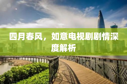 四月春风，如意电视剧剧情深度解析