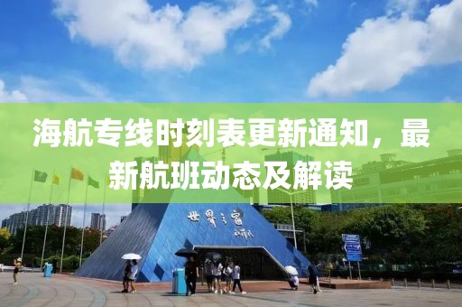 海航专线时刻表更新通知，最新航班动态及解读