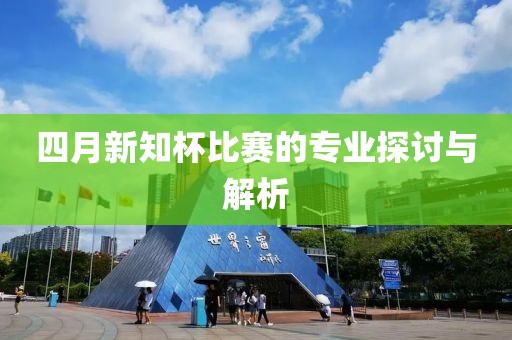 四月新知杯比赛的专业探讨与解析