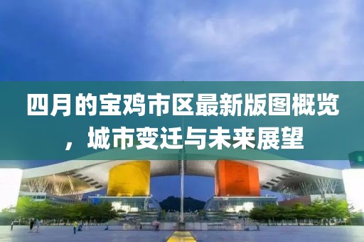 四月的宝鸡市区最新版图概览，城市变迁与未来展望