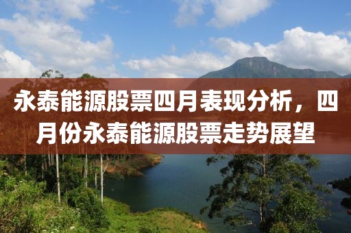 永泰能源股票四月表现分析，四月份永泰能源股票走势展望