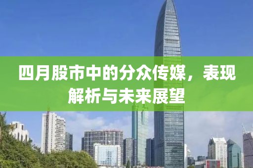 四月股市中的分众传媒，表现解析与未来展望