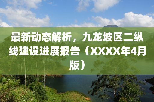 最新动态解析，九龙坡区二纵线建设进展报告（XXXX年4月版）