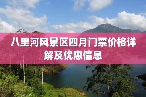 八里河风景区四月门票价格详解及优惠信息