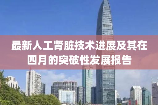 最新人工肾脏技术进展及其在四月的突破性发展报告
