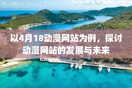 以4月18动漫网站为例，探讨动漫网站的发展与未来