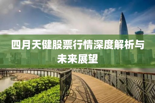 四月天健股票行情深度解析与未来展望