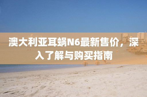 澳大利亚耳蜗N6最新售价，深入了解与购买指南