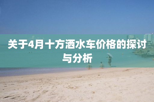 关于4月十方洒水车价格的探讨与分析