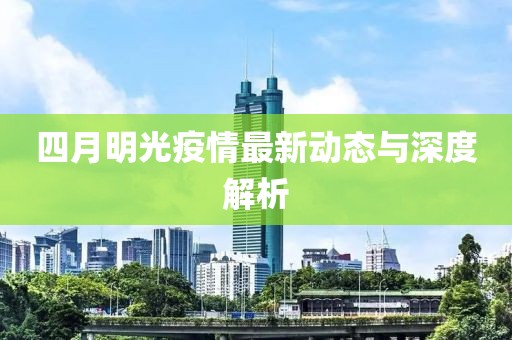 四月明光疫情最新动态与深度解析