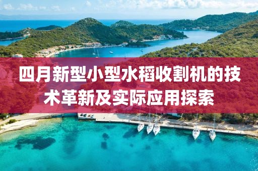 四月新型小型水稻收割机的技术革新及实际应用探索