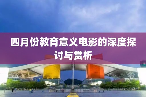 四月份教育意义电影的深度探讨与赏析