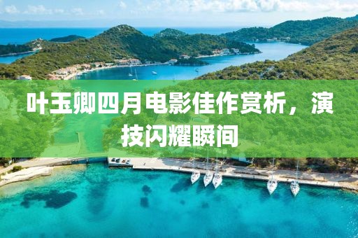 叶玉卿四月电影佳作赏析，演技闪耀瞬间