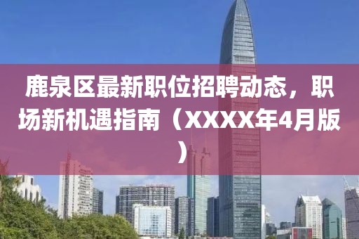 鹿泉区最新职位招聘动态，职场新机遇指南（XXXX年4月版）