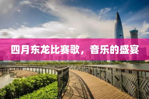 四月东龙比赛歌，音乐的盛宴