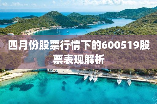 四月份股票行情下的600519股票表现解析