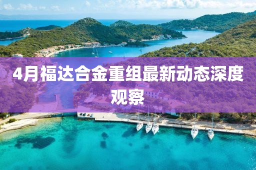 4月福达合金重组最新动态深度观察
