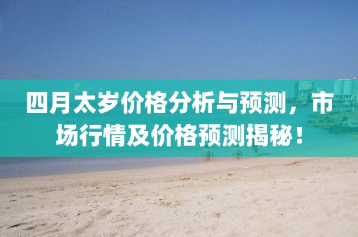 四月太岁价格分析与预测，市场行情及价格预测揭秘！
