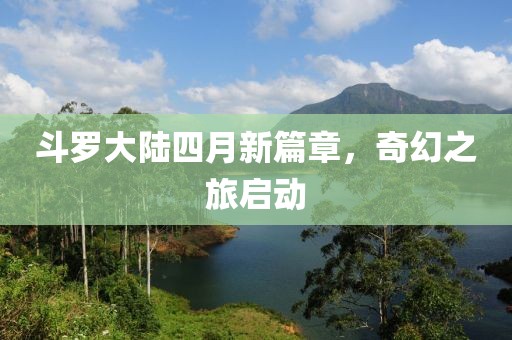 斗罗大陆四月新篇章，奇幻之旅启动